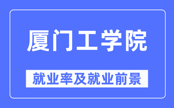 厦门工学院失业率及失业远景怎样样,好失业吗?
