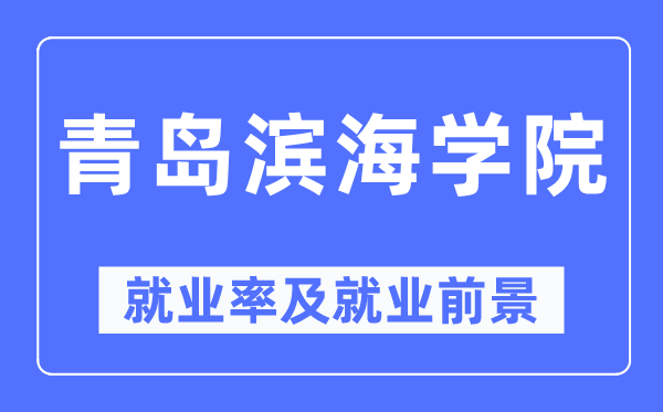 青岛滨海学院失业率及失业远景怎样样,好失业吗？