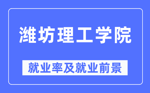 潍坊理工学院失业率及失业远景怎样样,好失业吗？