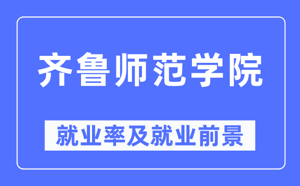 齐鲁师范学院失业率及失业远景怎样样,好失业吗？