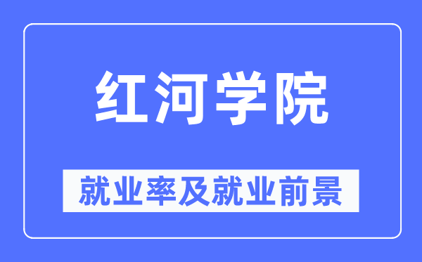 红河学院失业率及失业远景怎样样,好失业吗？