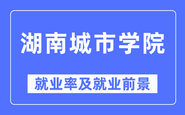 湖南都会学院失业率及失业远景怎样样,好失业吗？