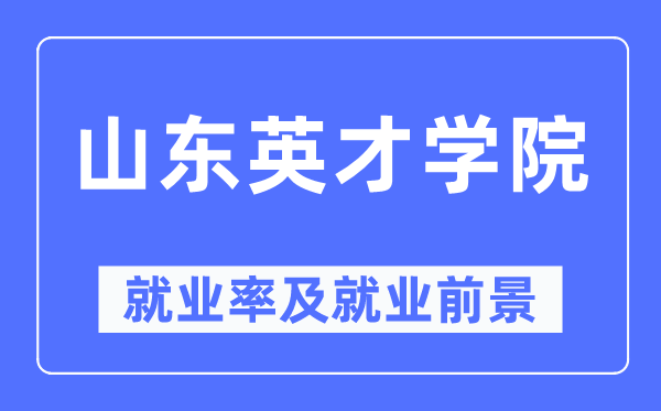 山东英才学院失业率及失业远景怎样样,好失业吗？