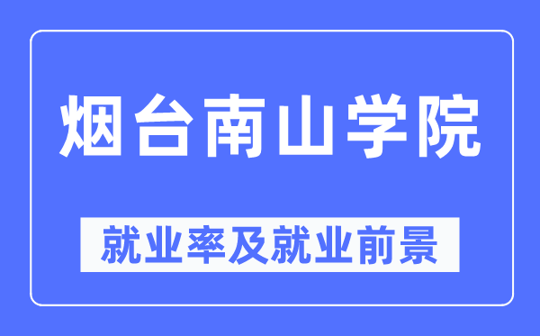 烟台南山学院失业率及失业远景怎样样,好失业吗?