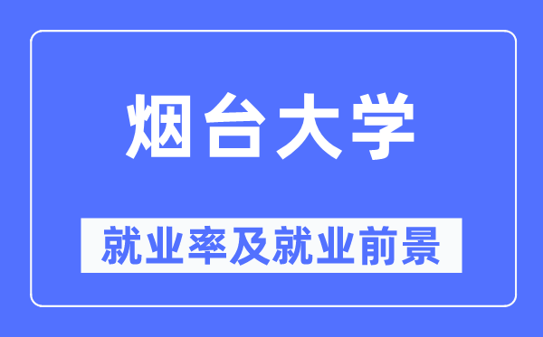 烟台大学失业率及失业远景怎样样,好失业吗？