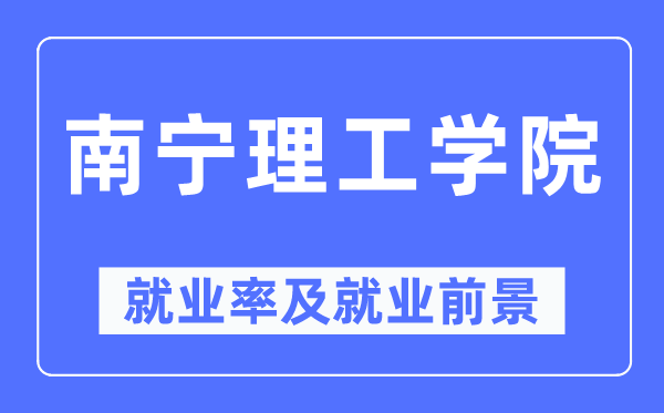 南宁理工学院失业率及失业远景怎样样,好失业吗？