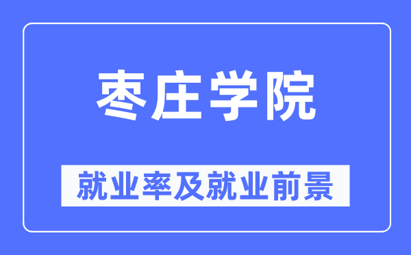 枣庄学院失业率及失业远景怎样样,好失业吗？