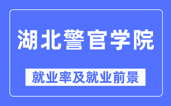 湖北警官学院失业率及失业远景怎样样,好失业吗？