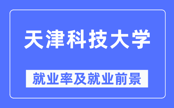 天津科技大学失业率及失业远景怎样样,好失业吗？