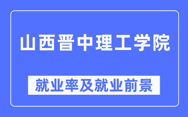 山西晋中理工学院失业率及失业远景怎样样,好失业吗?