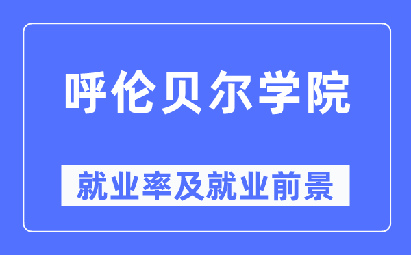 呼伦贝尔学院失业率及失业远景怎样样,好失业吗？