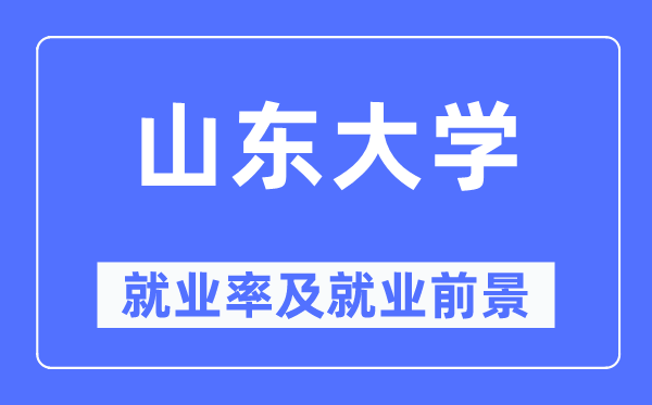 山东大学失业率及失业远景怎样样,好失业吗？