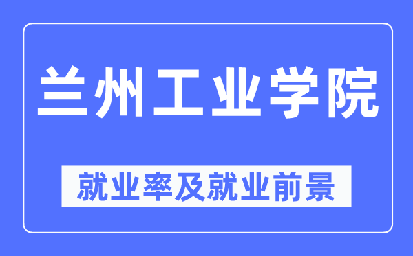 兰州产业学院失业率及失业远景怎样样,好失业吗?