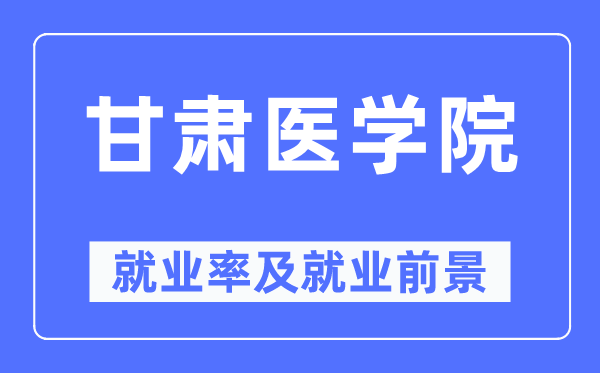甘肃医学院失业率及失业远景怎样样,好失业吗？