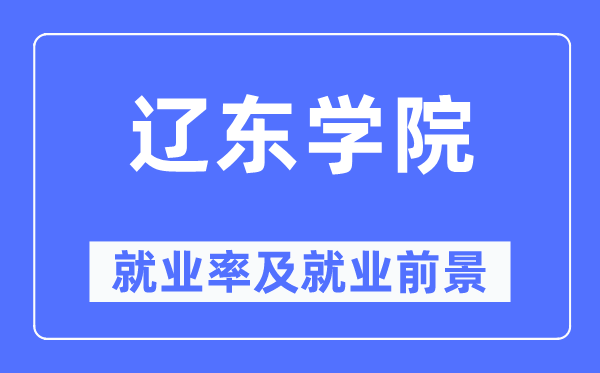 辽东学院失业率及失业远景怎样样,好失业吗？