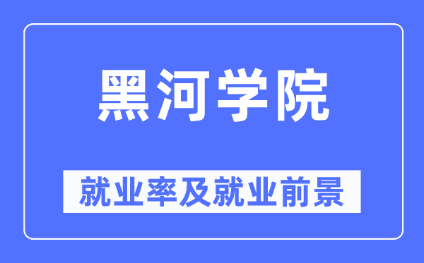 黑河学院失业率及失业远景怎样样,好失业吗？