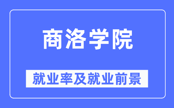 商洛学院失业率及失业远景怎样样,好失业吗?