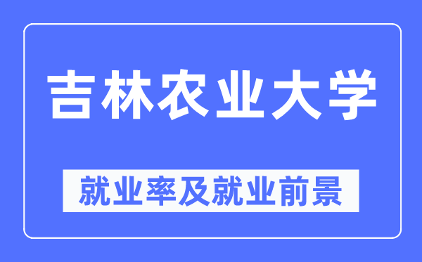 吉林农业大学失业率及失业远景怎样样,好失业吗？