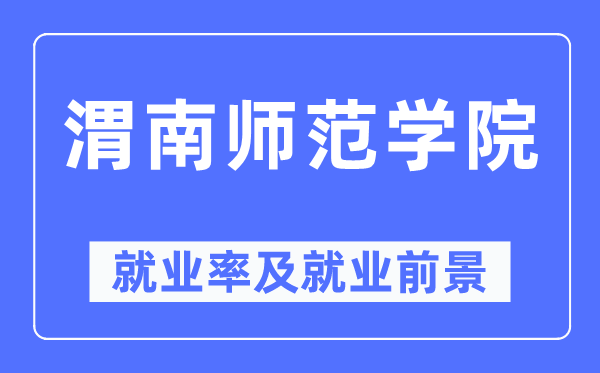 渭南师范学院失业率及失业远景怎样样,好失业吗？
