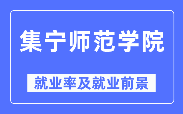 集宁师范学院失业率及失业远景怎样样,好失业吗？