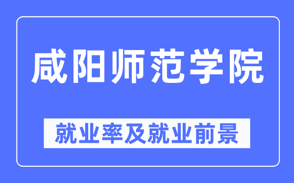 咸阳师范学院失业率及失业远景怎样样,好失业吗?