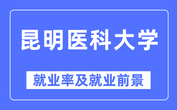 昆明医科大学失业率及失业远景怎样样,好失业吗?