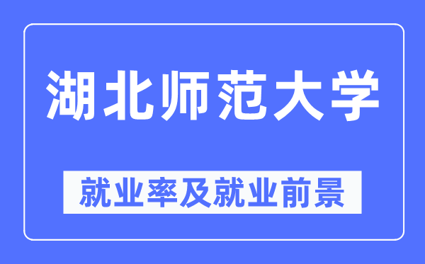 湖北师范大学失业率及失业远景怎样样,好失业吗？