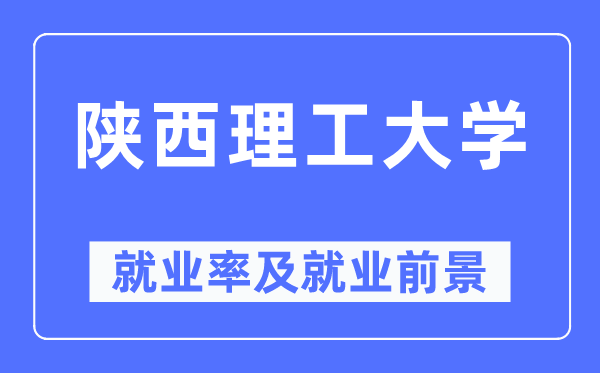 陕西理工大学失业率及失业远景怎样样,好失业吗？