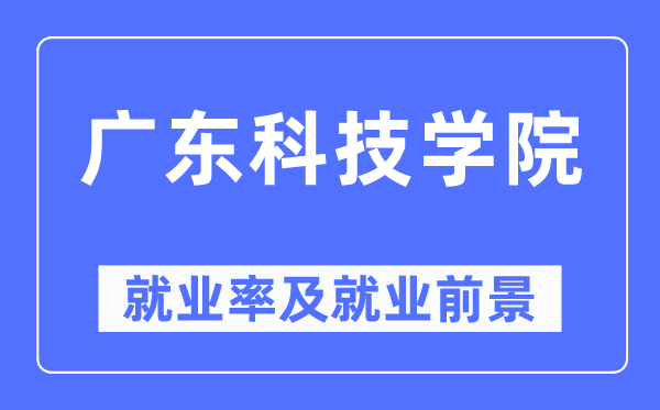 广东科技学院失业率及失业远景怎样样,好失业吗?