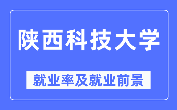 陕西科技大学失业率及失业远景怎样样,好失业吗？