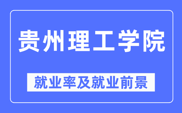 贵州理工学院失业率及失业远景怎样样,好失业吗?