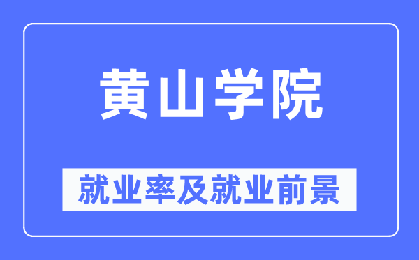 黄山学院失业率及失业远景怎样样,好失业吗?