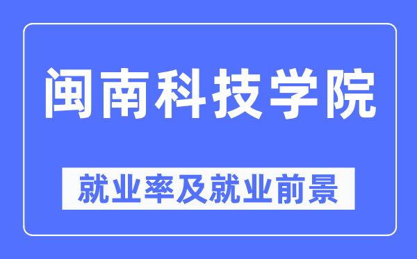 闽南科技学院失业率及失业远景怎样样,好失业吗？