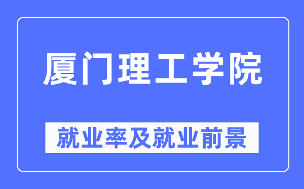 厦门理工学院失业率及失业远景怎样样,好失业吗?