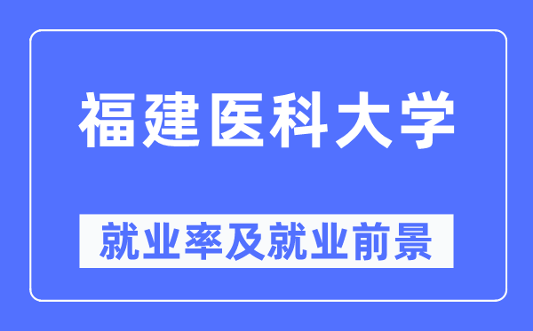福建医科大学失业率及失业远景怎样样,好失业吗?