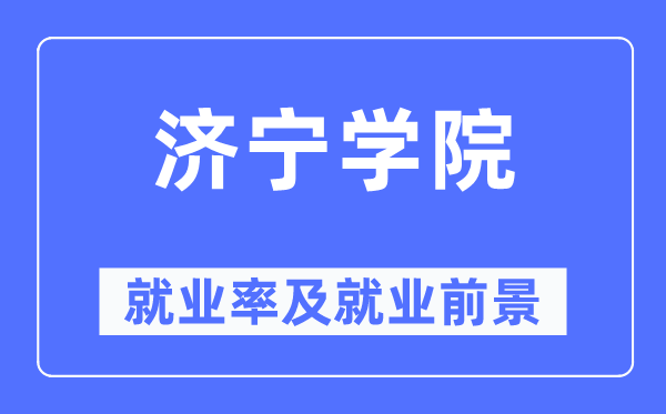 济宁学院失业率及失业远景怎样样,好失业吗?
