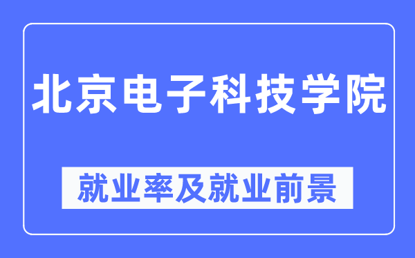 北京电子科技学院失业率及失业远景怎样样,好失业吗？