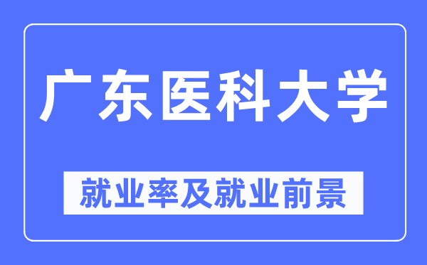 广东医科大学失业率及失业远景怎样样,好失业吗？