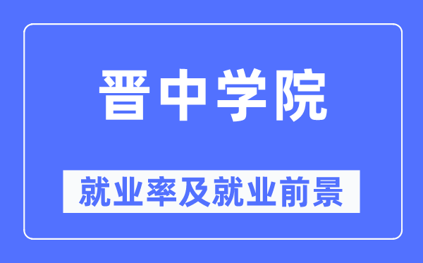晋中学院失业率及失业远景怎样样,好失业吗？