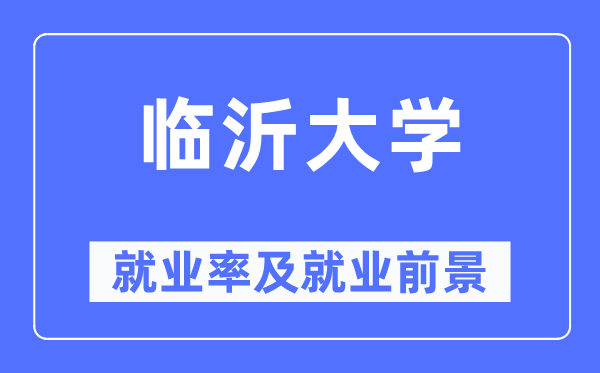 临沂大学失业率及失业远景怎样样,好失业吗？