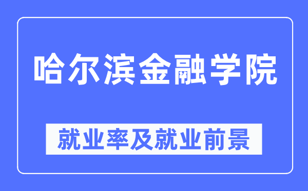 哈尔滨金融学院失业率及失业远景怎样样,好失业吗？