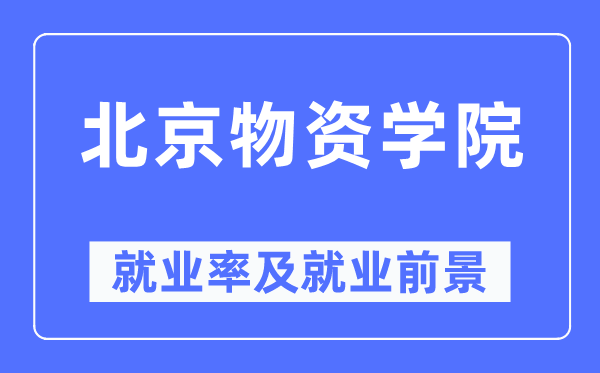 北京物质学院失业率及失业远景怎样样,好失业吗？