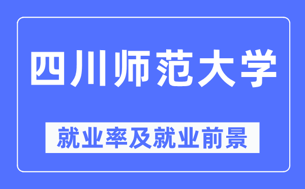 四川师范大学失业率及失业远景怎样样,好失业吗？