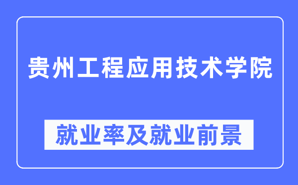 贵州工程利用手艺学院失业率及失业远景怎样样,好失业吗?