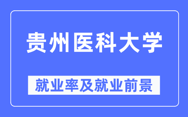 贵州医科大学失业率及失业远景怎样样,好失业吗？