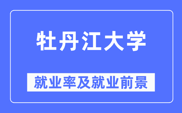 牡丹江大学失业率及失业远景怎样样,好失业吗？