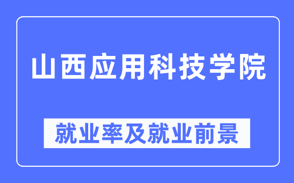 山西利用科技学院失业率及失业远景怎样样,好失业吗？