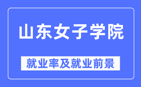 山东男子学院失业率及失业远景怎样样,好失业吗？
