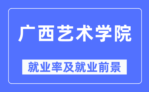 广西艺术学院失业率及失业远景怎样样,好失业吗？