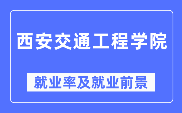 西安交通工程学院失业率及失业远景怎样样,好失业吗？